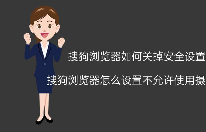 搜狗浏览器如何关掉安全设置 搜狗浏览器怎么设置不允许使用摄像头？